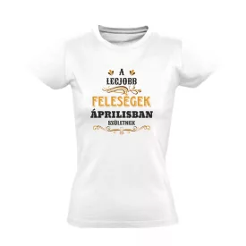   Legjobb feleségek áprilisban születnek női póló (fehér)