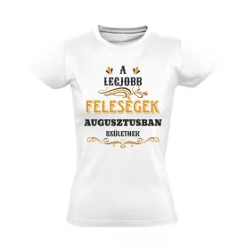   A legjobb feleségek augusztusban születnek női póló (fehér)