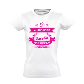   A legjobb anyák Augusztusban születnek női póló (fehér)