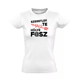 Szeretlek te hülye valentin napi női póló (fehér)